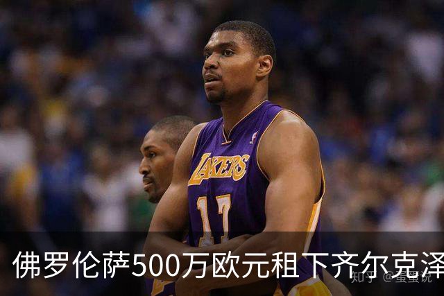佛罗伦萨500万欧元租下齐尔克泽，谈判如火如荼！