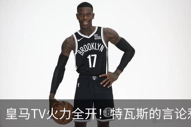 皇马TV火力全开！特瓦斯的言论惹怒了皇马